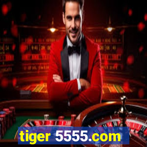 tiger 5555.com